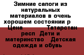 Зимние сапоги из натуральных материалов в очень хорошем состоянии р.35 › Цена ­ 1 500 - Татарстан респ. Дети и материнство » Детская одежда и обувь   